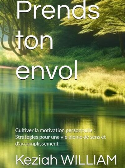 Prends ton envol: Cultiver la motivation personnelle : Stratégies pour une vie pleine de sens et d'accomplissement